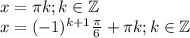 x=\pi k ; k \in \mathbb{Z}\\x=(-1)^{k+1} \frac{\pi}{6}+ \pi k ; k \in \mathbb{Z}