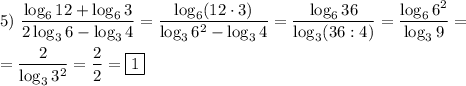 5) \ \dfrac{\log_{6}12+\log_{6} 3 }{2\log_{3}6-\log_{3}4}=\dfrac{\log_{6}(12\cdot3) }{\log_{3}6^{2}-\log_{3}4 }=\dfrac{\log_{6}36 }{\log_{3}(36:4)} =\dfrac{\log_{6}6^{2} }{\log_{3} 9} =\\\\=\dfrac{2}{\log_{3}3^{2}}=\dfrac{2}{2}=\boxed1