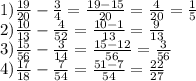 1) \frac{19}{20} - \frac{3}{4} = \frac{19 - 15}{20} = \frac{4}{20} = \frac{1}{5} \\ 2) \frac{10}{13} - \frac{4}{52} = \frac{10 - 1}{13} = \frac{9}{13} \\ 3) \frac{15}{56} - \frac{3}{14} = \frac{15 - 12}{56} = \frac{3}{56} \\4) \frac{17}{18} - \frac{7}{54} = \frac{51 - 7}{54} = \frac{22}{27}