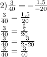 2 ) \frac{3}{40} =-\frac{1,5}{-20} \\\frac{3}{40} =\frac{1,5}{20} \\\frac{3}{40} =\frac{\frac{3}{2} }{20} \\\frac{3}{40} =\frac{3 }{2*20} \\\frac{3}{40} =\frac{3 }{40}