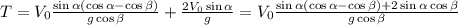 T = V_{0}\frac{\sin\alpha (\cos\alpha -\cos\beta)} {g\cos\beta}+\frac{2V_{0}\sin\alpha }{g}=V_{0}\frac{\sin\alpha (\cos\alpha -\cos\beta)+2\sin\alpha\cos\beta} {g\cos\beta}