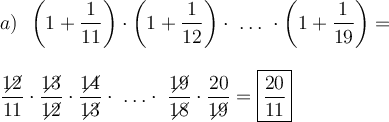 \displaystyle \large \boldsymbol{} a) \ \ \bigg(1+ \frac{1}{11} \bigg) \cdot \bigg(1+\frac{1}{12} \bigg) \cdot \ \ldots\ \cdot \bigg(1+\frac{1}{19} \bigg)= \\\\\\ \frac{12\!\!\!\!\!\diagup}{11} \cdot \frac{13\!\!\!\!\!\diagup}{12\!\!\!\!\!\diagup} \cdot \frac{14\!\!\!\!\!\diagup}{13\!\!\!\!\!\diagup} \cdot \ \ldots \cdot \ \frac{19\!\!\!\!\!\diagup}{18\!\!\!\!\!\diagup} \cdot \frac{20}{19\!\!\!\!\!\diagup} =\boxed{\frac{20}{11} }