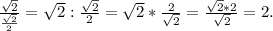 \frac{\sqrt{2} }{\frac{\sqrt{2} }{2} } =\sqrt{2} : \frac{\sqrt{2} }{2} =\sqrt{2} * \frac{2}{\sqrt{2} } =\frac{\sqrt{2}*2 }{\sqrt{2} }=2.