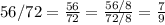 56/72=\frac{56}{72}=\frac{56/8}{72/8}=\frac{7}{9}