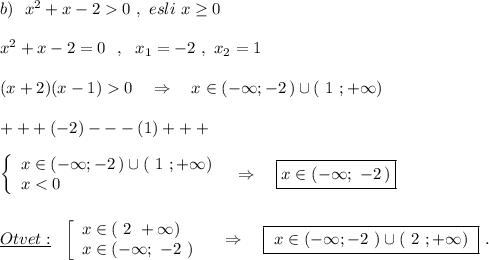 b)\ \ x^2+x-20\ ,\ esli\ x\geq 0\\\\x^2+x-2=0\ \ ,\ \ x_1=-2\ ,\ x_2=1\\\\(x+2)(x-1)0\ \ \ \Rightarrow \ \ \ x\in (-\infty ;-2\, )\cup (\ 1\ ;+\infty )\\\\+++(-2)---(1)+++\\\\\left\{\begin{array}{l}x\in (-\infty ;-2\, )\cup (\ 1\ ;+\infty )\\x