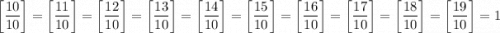 $\left[\frac{10}{10}\right]=\left[\frac{11}{10}\right]=\left[\frac{12}{10}\right]=\left[\frac{13}{10}\right]=\left[\frac{14}{10}\right]=\left[\frac{15}{10}\right]=\left[\frac{16}{10}\right]=\left[\frac{17}{10}\right]=\left[\frac{18}{10}\right]=\left[\frac{19}{10}\right]=1