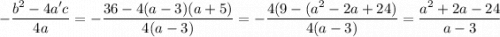 \displaystyle -\frac{b^2-4a'c}{4a} =-\frac{36-4(a-3)(a+5)}{4(a-3) } =-\frac{4(9-(a^2-2a+24)}{4(a-3)} =\frac{a^2+2a-24}{a-3}