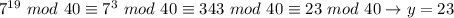 7^{19} \ mod \ 40 \equiv 7^3 \ mod \ 40 \equiv 343 \ mod \ 40 \equiv 23 \ mod \ 40 \rightarrow y = 23