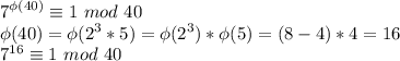 \displaystyle 7^{\phi(40)} \equiv 1 \ mod \ 40\\\phi(40) = \phi(2^3 * 5) = \phi(2^3) * \phi(5) = (8 - 4)*4 = 16\\7^{16} \equiv 1 \ mod \ 40