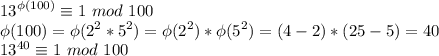 \displaystyle 13^{\phi(100)} \equiv 1 \ mod \ 100\\\phi(100) = \phi(2^2 * 5 ^ 2) = \phi(2^2) * \phi(5^2) = (4 - 2)*(25 - 5) = 40\\13^{40} \equiv 1 \ mod \ 100