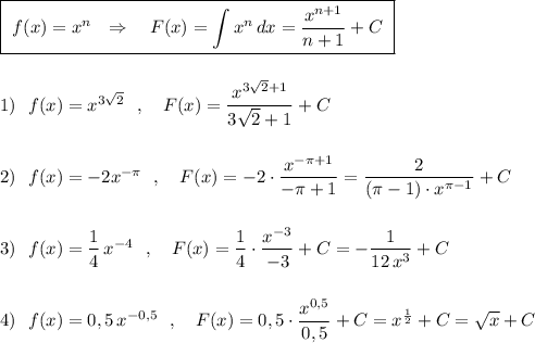 \boxed{\ f(x)=x^{n}\ \ \Rightarrow \ \ \ F(x)=\int x^{n}\, dx=\dfrac{x^{n+1}}{n+1}+C\ }\\\\\\1)\ \ f(x)=x^{3\sqrt2}\ \ ,\ \ \ F(x)=\dfrac{x^{3\sqrt2+1}}{3\sqrt2+1}+C\\\\\\2)\ \ f(x)=-2x^{-\pi }\ \ ,\ \ \ F(x)=-2\cdot \dfrac{x^{-\pi +1}}{-\pi +1}=\dfrac{2}{(\pi -1)\cdot x^{\pi -1}}+C\\\\\\3)\ \ f(x)=\dfrac{1}{4}\, x^{-4}\ \ ,\ \ \ F(x)=\dfrac{1}{4}\cdot \dfrac{x^{-3}}{-3}+C=-\dfrac{1}{12\, x^3}+C\\\\\\4)\ \ f(x)=0,5\, x^{-0,5}\ \ ,\ \ \ F(x)=0,5\cdot \dfrac{x^{0,5}}{0,5}+C=x^{\frac{1}{2}}+C=\sqrt{x}+C