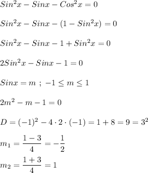 Sin^{2}x-Sinx-Cos^{2}x=0 \\\\Sin^{2}x-Sinx-(1-Sin^{2}x)=0\\\\Sin^{2}x-Sinx-1+Sin^{2}x=0\\\\2Sin^{2}x-Sinx-1=0\\\\Sinx=m \ ; \ -1\leq m\leq 1 \\\\2m^{2} -m-1=0\\\\D=(-1)^{2}-4\cdot 2\cdot(-1)=1+8=9=3^{2} \\\\m_{1}=\dfrac{1-3}{4}=-\dfrac{1}{2}\\\\m_{2}=\dfrac{1+3}{4}=1