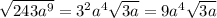 \sqrt{243a {}^{9} } = 3 {}^{2} a {}^{4} \sqrt{3a} = 9a {}^{4} \sqrt{3a}