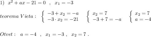 1)\ \ x^2+ax-21=0\ \ ,\ \ x_1=-3\\\\teorema\ Vieta:\ \ \left\{\begin{array}{l}-3+x_2=-a\\-3\cdot x_2=-21\end{array}\right\ \ \left\{\begin{array}{l}x_2=7\\-3+7=-a\end{array}\right\ \ \left\{\begin{array}{l}x_2=7\\a=-4\end{array}\right\\\\\\Otvet:\ \ a=-4\ \ ,\ \ x_1=-3\ ,\ \ x_2=7\ .