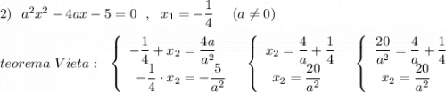 2)\ \ a^2x^2-4ax-5=0\ \ ,\ \ x_1=-\dfrac{1}{4}\ \ \ \ (a\ne 0)\\\\teorema\ Vieta:\ \ \left\{\begin{array}{l}-\dfrac{1}{4}+x_2=\dfrac{4a}{a^2}\\\ \, -\dfrac{1}{4}\cdot x_2=-\dfrac{5}{a^2}\end{array}\right\ \ \left\{\begin{array}{l}x_2=\dfrac{4}{a}+\dfrac{1}{4}\\\ \, x_2=\dfrac{20}{a^2}\end{array}\right\ \ \left\{\begin{array}{l}\dfrac{20}{a^2}=\dfrac{4}{a}+\dfrac{1}{4}\\\ \, x_2=\dfrac{20}{a^2}\end{array}\right