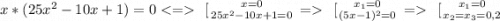 x*(25x^2-10x+1 ) = 0\left \ [{{x=0} \atop {25x^{2} -10x+1=0}} \right.=\left \ [{{x_1=0} \atop {(5x-1)^{2} =0}} \right.=\left \ [{{x_1=0} \atop {x_2=x_3=0,2}} \right.