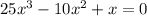 25x^3-10x^2 + x = 0