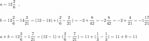 a=12\dfrac{2}{6}\ \ ,\\\\\\b=12\dfrac{2}{6}-14\dfrac{2}{21}=(12-14)+(\dfrac{2}{6}-\dfrac{2}{21})=-2+\dfrac{8}{42}=-2\dfrac{8}{42}=-2+\dfrac{4}{21}=-1\dfrac{17}{21}\\\\\\a+b=12\dfrac{2}{6}-1\dfrac{7}{21}=(12-1)+(\dfrac{2}{6}-\dfrac{7}{21})=11+(\dfrac{1}{3}-\dfrac{1}{3})=11+0=11