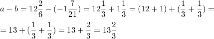 a-b=12\dfrac{2}{6}-(-1\dfrac{7}{21})=12\dfrac{1}{3}+1\dfrac{1}{3}=(12+1)+(\dfrac{1}{3}+\dfrac{1}{3})=\\\\=13+(\dfrac{1}{3}+\dfrac{1}{3})=13+\dfrac{2}{3}=13\dfrac{2}{3}