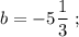 b=-5\dfrac{1}{3} \ ;