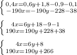 \left \{ {{0,4x=0,6y+1,8-0,9-0,1} \atop {-190x=-190y-228-38}} \right. \\\\\left \{ {{4x=6y+18-9-1} \atop {190x=190y+228+38}} \right. \\\\\left \{ {{4x=6y + 8} \atop {190x=190y+266}} \right. \\