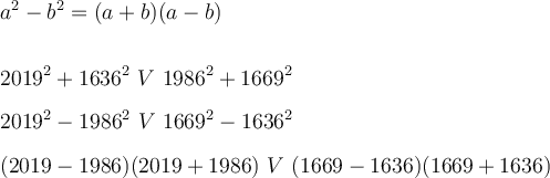 \displaystyle \large \boldsymbol{} a^2-b^2=(a+b)(a-b) \\\\\\2019^2+1636^2 \ V \ 1986^2+1669^2 \\\\ 2019^2-1986^2 \ V \ 1669^2-1636^2 \\\\(2019-1986)(2019+1986) \ V \ (1669-1636)(1669+1636)