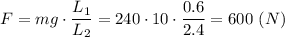 F = mg\cdot \dfrac{L_1}{L_2} =240\cdot 10\cdot \dfrac{0.6}{2.4} = 600~(N)