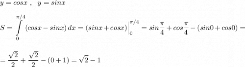 y=cosx\ ,\ \ y=sinx\\\\\displaystyle S=\int\limits_0^{\pi /4} \, (cosx-sinx)\, dx=(sinx+cosx)\Big|_0^{\pi /4}=sin\dfrac{\pi}{4}+cos\dfrac{\pi}{4}-(sin0+cos0)=\\\\\\=\dfrac{\sqrt2}{2}+\dfrac{\sqrt2}{2}-(0+1)=\sqrt2-1