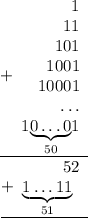 \begin{array}{r}\underline {+ \begin{array}{r} 1 \\ 11 \\ 101 \\ 1001 \\ 10001 \\ \ldots \\ 1\underset{50}{\underbrace{0\ldots 0}}1\end{array} }\\\underline {+ \begin{array}{r} 52 \\ \underset{51}{\underbrace{1\ldots 11}}\;\, \end{array} }\end{array}