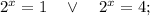 2^{x}=1 \quad \vee \quad 2^{x}=4;