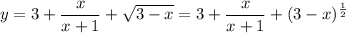 \displaystyle y=3+\frac{x}{x+1}+\sqrt{3-x}=3+\frac{x}{x+1}+(3-x)^{\frac{1}{2} }\\\\