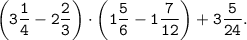 \displaystyle \tt \left (3\frac{1}{4} -2\frac{2}{3} \right )\cdot \left (1\frac{5}{6} -1\frac{7}{12} \right ) +3\frac{5}{24} .