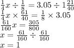 \frac{1}{4} x \div \frac{1}{8} = 3.05 \div 1 \frac{21}{40} \\ \frac{1}{4} x \times \frac{61}{40} = \frac{1}{8} \times 3.05 \\ \frac{61}{160} x = \frac{305}{800} \\ x = \frac{61}{160} \div \frac{61}{160} \\ x = 1