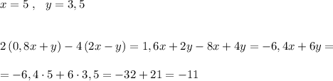 x=5\ ,\ \ y=3,5\\\\\\2\, (0,8x+y)-4\, (2x-y)=1,6x+2y-8x+4y=-6,4x+6y=\\\\=-6,4\cdot 5+6\cdot 3,5=-32+21=-11