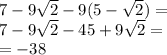 7 - 9 \sqrt{2} - 9(5 - \sqrt{2} ) = \\ 7 - 9 \sqrt{2} - 45 + 9 \sqrt{2} = \\ = - 38