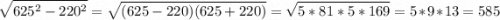 \displaystyle \sqrt{625^2-220^2} =\sqrt{(625-220)(625+220)} =\sqrt{5*81*5*169} =5*9*13=585