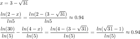 x=3-\sqrt{31} \\\\\displaystyle \frac{ln(2-x)}{ln5} =\frac{ln(2-(3-\sqrt{31}) }{ln5} \approx 0.94\\\\\frac{ln(30)}{ln(5) } -\frac{ln(4-x)}{ln(5)} = \frac{ln(4-(3-\sqrt{31} )}{ln(5)} =\frac{ln(\sqrt{31}-1) }{ln(5)} \approx 0.94