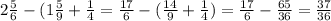 2 \frac{5}{6} - (1 \frac{5}{9} + \frac{1}{4} = \frac{17}{6} - ( \frac{14}{9} + \frac{1}{4} ) = \frac{17}{6} - \frac{65}{36} = \frac{37}{36}