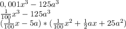 0,001x^{3} -125a^{3} \\\frac{1}{100}x^{3}-125a^{3} \\(\frac{1}{100}x-5a)*(\frac{1}{100} x^{2} +\frac{1}{2}ax+25a^{2})