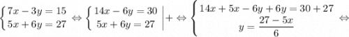 \displaystyle \left \{ {{7x-3y=15} \atop {5x+6y=27}} \right. \Leftrightarrow \left \{ {{14x-6y=30} \atop {5x+6y=27}} \right. \bigg |+ \Leftrightarrow \left \{ {{14x+5x-6y+6y=30+27} \atop {y=\dfrac{27-5x}{6}}} \right. \Leftrightarrow