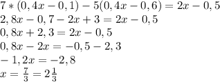 7 * (0,4x-0,1)-5(0,4x-0,6)=2x-0,5\\2,8x-0,7-2x+3=2x-0,5\\0,8x+2,3=2x-0,5\\0,8x-2x=-0,5-2,3\\-1,2x=-2,8\\x=\frac{7}{3} = 2\frac{1}{3}