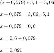 (x + 0,579)*5,1 = 3,06\\\\x+0,579=3,06:5,1\\\\x+0,579=0,6\\\\x=0,6-0,579\\\\x=0,021