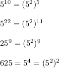 5^{10}=(5^2)^5\\\\5^{22}=(5^2)^{11}\\\\25^9=(5^{2})^9\\\\625=5^4=(5^2)^2