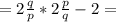 =2\frac{q}{p} *2\frac{p}{q} -2=