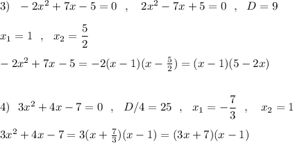 3)\ \ -2x^2+7x-5=0\ \ ,\ \ \ 2x^2-7x+5=0\ \ ,\ \ D=9\\\\x_1=1\ \ ,\ \ x_2=\dfrac{5}{2}\\\\-2x^2+7x-5=-2(x-1)(x-\frac{5}{2})=(x-1)(5-2x)\\\\\\4)\ \ 3x^2+4x-7=0\ \ ,\ \ D/4=25\ \ ,\ \ x_1=-\dfrac{7}{3}\ \ ,\ \ \ x_2=1\\\\3x^2+4x-7=3(x+\frac{7}{3})(x-1)=(3x+7)(x-1)