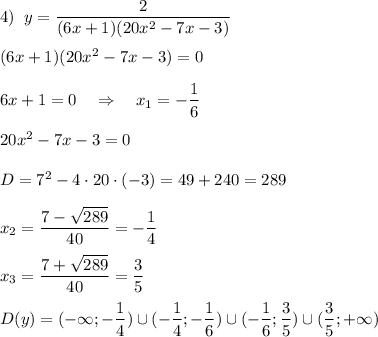 4)\;\;y=\dfrac{2}{(6x+1)(20x^2-7x-3)} \\ \\(6x+1)(20x^2-7x-3)=0\\ \\ 6x+1=0\quad \Rightarrow \quad x_1=-\dfrac{1}{6} \\\\ 20x^2-7x-3=0 \\\\D=7^2-4\cdot20\cdot(-3)=49+240=289\\\\x_2=\dfrac{7-\sqrt{289}}{40}=-\dfrac{1}{4} \\\\x_3=\dfrac{7+\sqrt{289}}{40}=\dfrac{3}{5} \\\\D(y)=(-\infty;-\dfrac{1}{4})\cup(-\dfrac{1}{4};-\dfrac{1}{6} )\cup(-\dfrac{1}{6} ;\dfrac{3}{5})\cup(\dfrac{3}{5};+\infty)