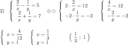 2)\ \ \left\{\begin{array}{l}\dfrac{2}{x}-\dfrac{1}{y}=5\\\ \dfrac{2}{x}+\dfrac{1}{y}=7\end{array}\right\ \oplus \ominus \ \left\{\begin{array}{l}2\cdot \dfrac{2}{x}=12\\-2\cdot \dfrac{1}{y}=-2\end{array}\right\ \ \left\{\begin{array}{l}\dfrac{4}{x}=12\\-\dfrac{2}{y}=-2\end{array}\right\\\\\\\left\{\begin{array}{l}x=\dfrac{4}{12}\\y=1\end{array}\right\ \ \left\{\begin{array}{l}x=\dfrac{1}{3}\\y=1\end{array}\right\ \ \ \ \ \ \ \ \ \Big(\ \dfrac{1}{3}\ ;\ 1\ \Big)