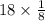 18 \times \frac{1}{8}