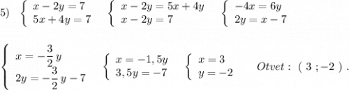 5)\ \ \left\{\begin{array}{l}x-2y=7\\5x+4y=7\end{array}\right\ \ \left\{\begin{array}{l}x-2y=5x+4y\\x-2y=7\end{array}\right\ \ \left\{\begin{array}{l}-4x=6y\\2y=x-7\end{array}\right\\\\\\\left\{\begin{array}{l}x=-\dfrac{3}{2}\, y\\2y=-\dfrac{3}{2}\, y-7\end{array}\right\ \ \left\{\begin{array}{l}x=-1,5y\\3,5y=-7\end{array}\right\ \ \left\{\begin{array}{l}x=3\\y=-2\end{array}\right\ \ \ \ Otvet:\ (\ 3\ ;-2\ )\ .