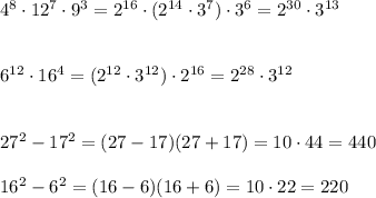 4^8\cdot 12^7\cdot 9^3=2^{16}\cdot (2^{14}\cdot 3^{7})\cdot 3^6=2^{30}\cdot 3^{13}\\\\\\6^{12}\cdot 16^4=(2^{12}\cdot 3^{12})\cdot 2^{16}=2^{28}\cdot 3^{12}\\\\\\27^2-17^2=(27-17)(27+17)=10\cdot 44=440\\\\16^2-6^2=(16-6)(16+6)=10\cdot 22=220